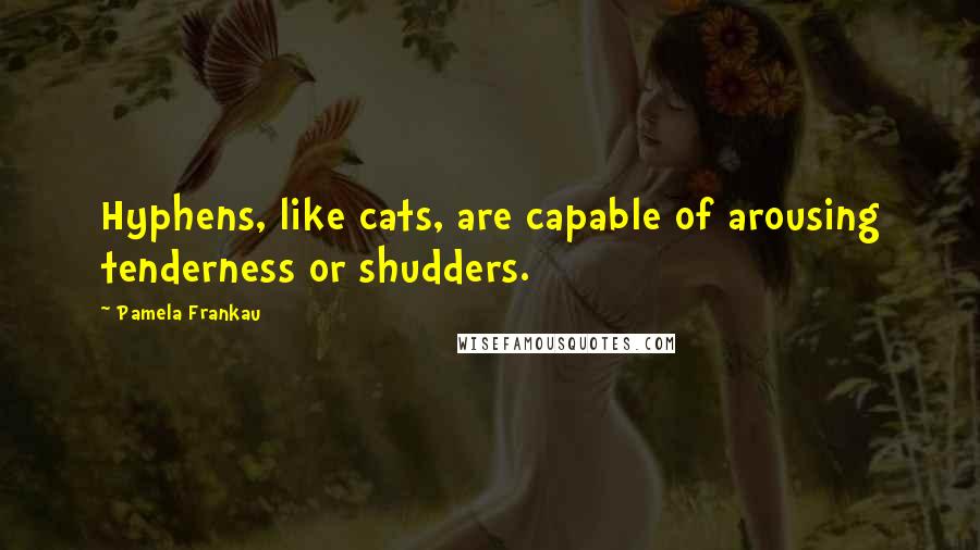 Pamela Frankau Quotes: Hyphens, like cats, are capable of arousing tenderness or shudders.