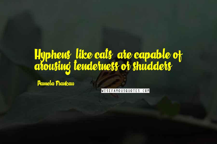 Pamela Frankau Quotes: Hyphens, like cats, are capable of arousing tenderness or shudders.