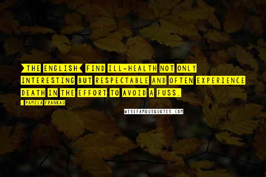 Pamela Frankau Quotes: [The English] find ill-health not only interesting but respectable and often experience death in the effort to avoid a fuss.