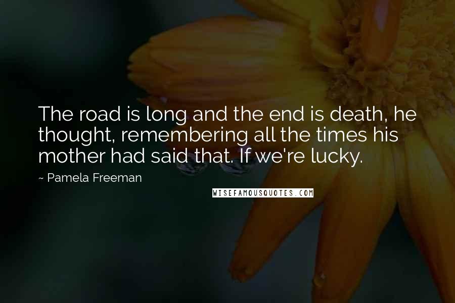 Pamela Freeman Quotes: The road is long and the end is death, he thought, remembering all the times his mother had said that. If we're lucky.