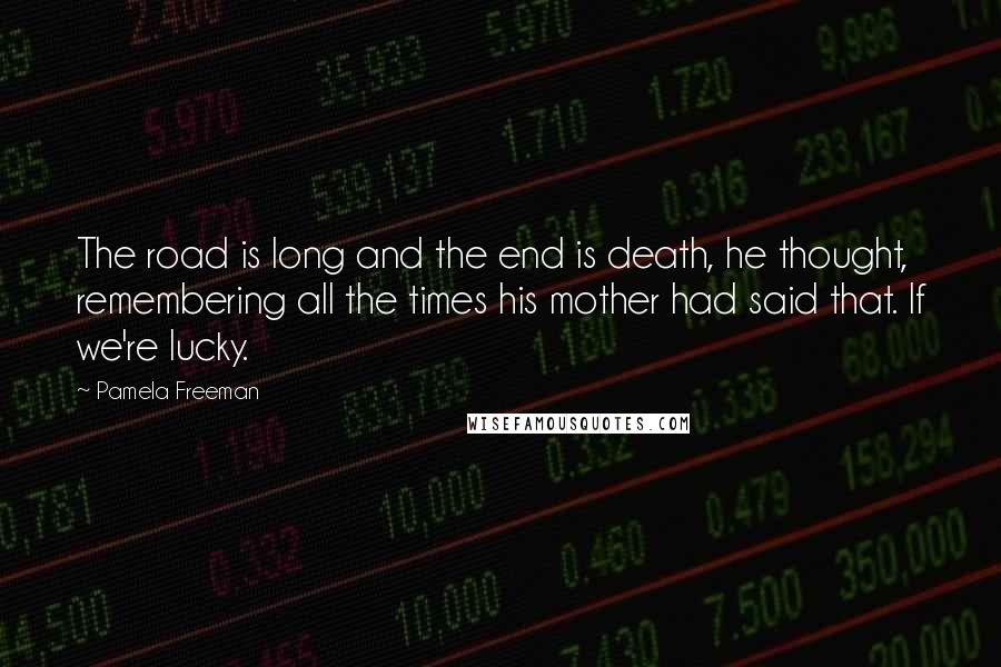 Pamela Freeman Quotes: The road is long and the end is death, he thought, remembering all the times his mother had said that. If we're lucky.