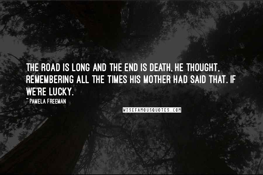 Pamela Freeman Quotes: The road is long and the end is death, he thought, remembering all the times his mother had said that. If we're lucky.