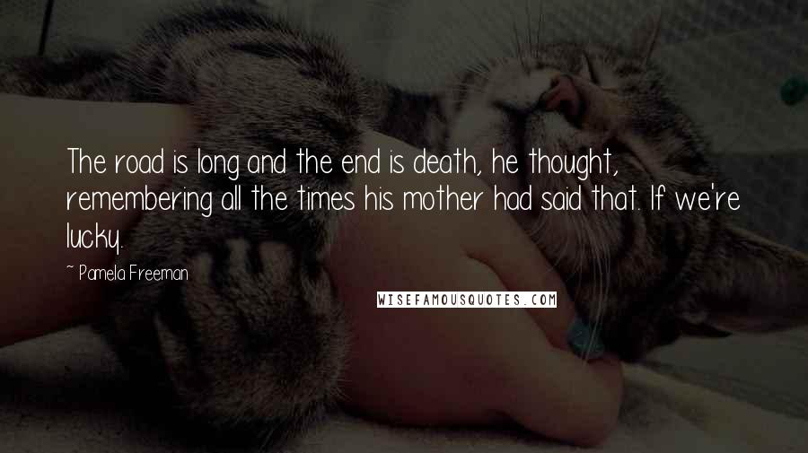 Pamela Freeman Quotes: The road is long and the end is death, he thought, remembering all the times his mother had said that. If we're lucky.