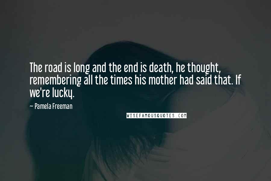 Pamela Freeman Quotes: The road is long and the end is death, he thought, remembering all the times his mother had said that. If we're lucky.