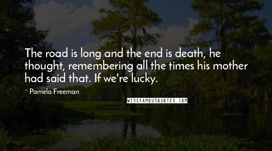 Pamela Freeman Quotes: The road is long and the end is death, he thought, remembering all the times his mother had said that. If we're lucky.