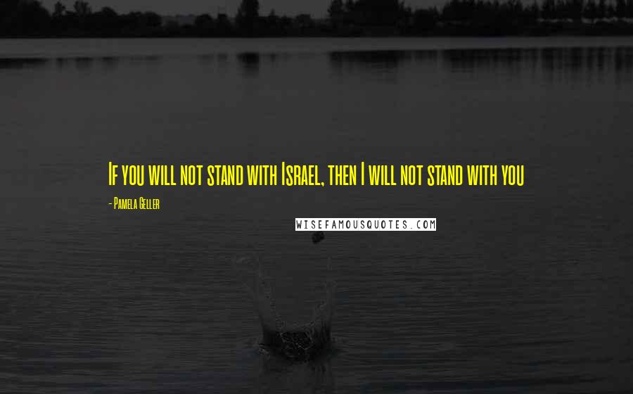 Pamela Geller Quotes: If you will not stand with Israel, then I will not stand with you