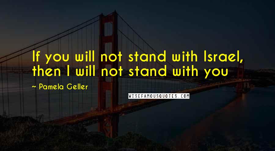 Pamela Geller Quotes: If you will not stand with Israel, then I will not stand with you