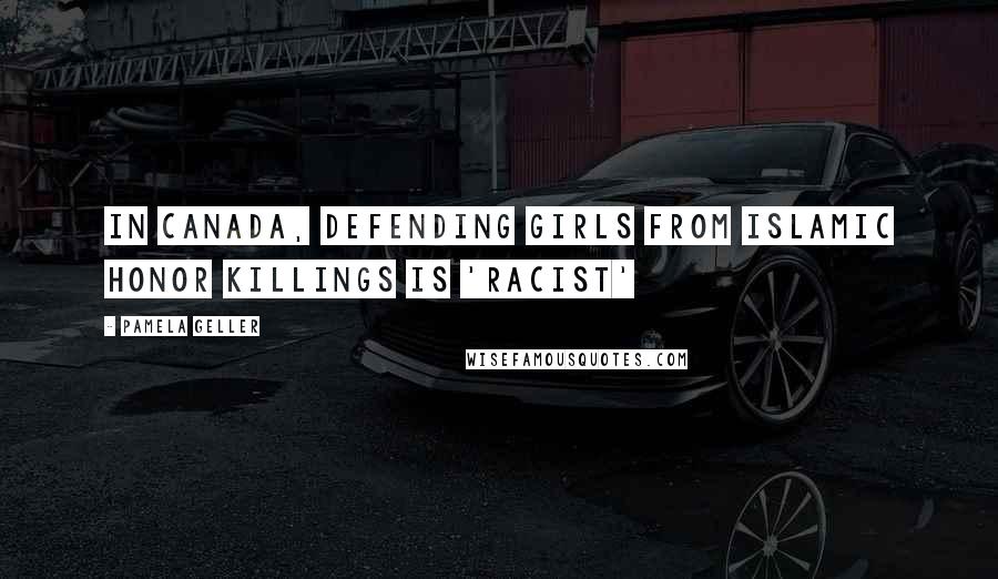 Pamela Geller Quotes: In Canada, Defending Girls from Islamic Honor Killings Is 'Racist'