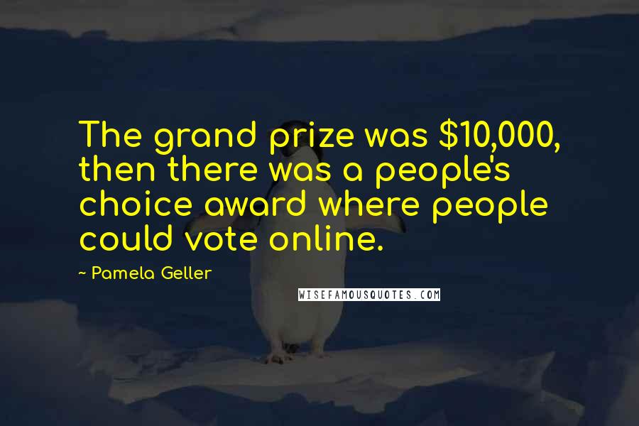 Pamela Geller Quotes: The grand prize was $10,000, then there was a people's choice award where people could vote online.