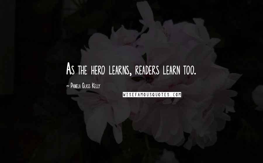 Pamela Glass Kelly Quotes: As the hero learns, readers learn too.