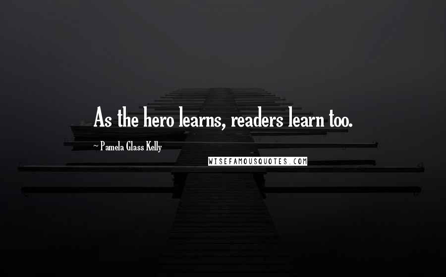 Pamela Glass Kelly Quotes: As the hero learns, readers learn too.