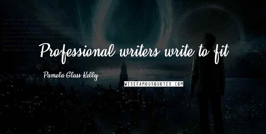 Pamela Glass Kelly Quotes: Professional writers write to fit