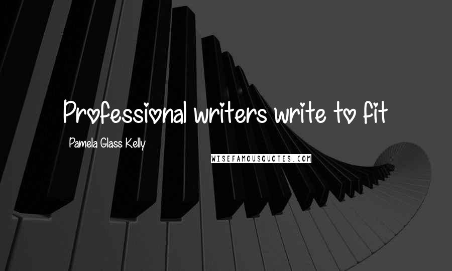 Pamela Glass Kelly Quotes: Professional writers write to fit
