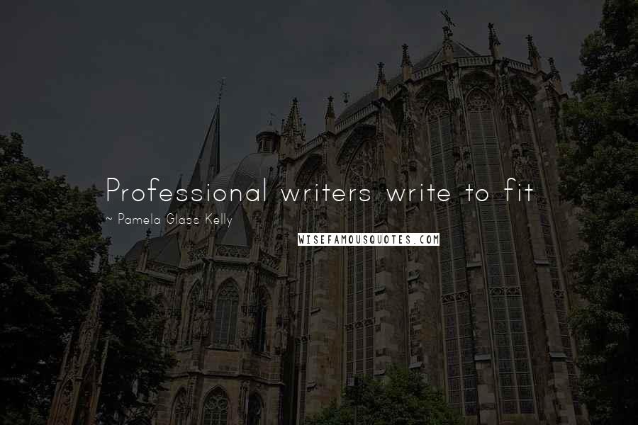Pamela Glass Kelly Quotes: Professional writers write to fit