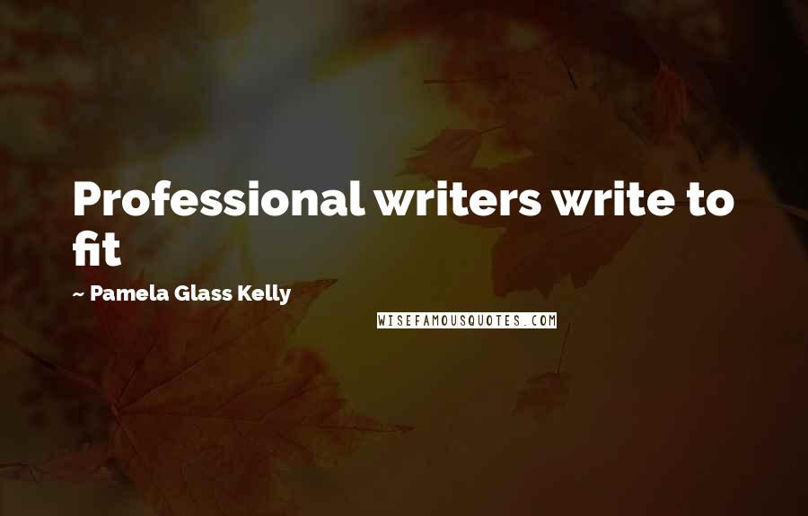 Pamela Glass Kelly Quotes: Professional writers write to fit