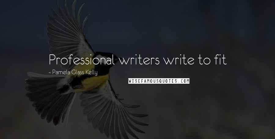 Pamela Glass Kelly Quotes: Professional writers write to fit