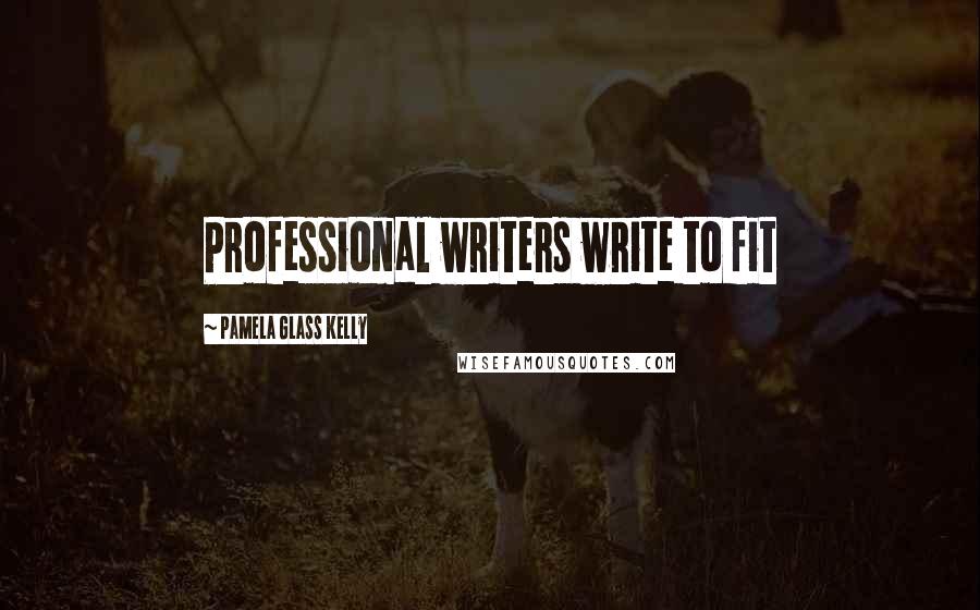 Pamela Glass Kelly Quotes: Professional writers write to fit