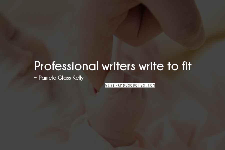 Pamela Glass Kelly Quotes: Professional writers write to fit