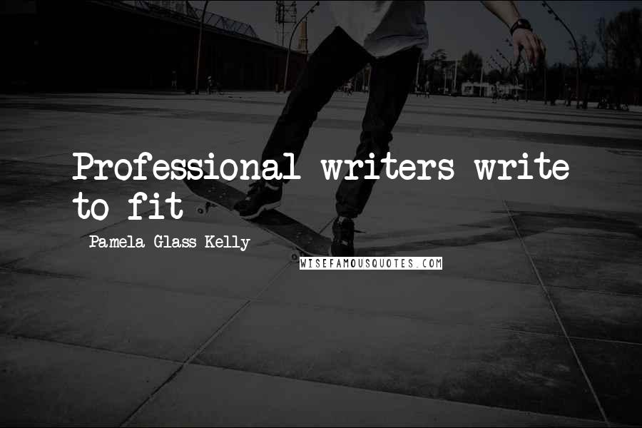 Pamela Glass Kelly Quotes: Professional writers write to fit