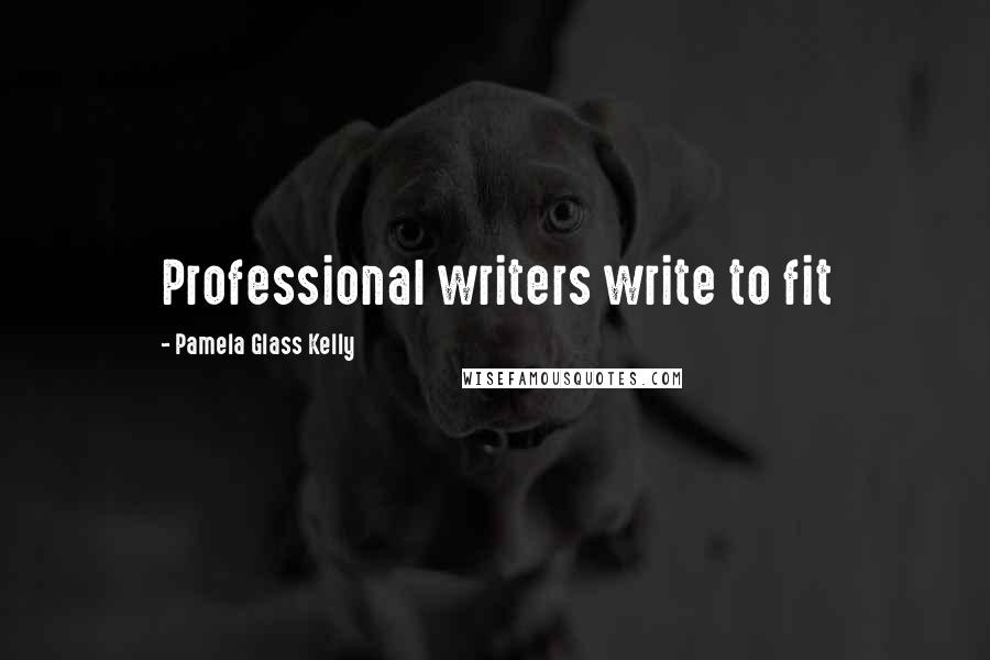 Pamela Glass Kelly Quotes: Professional writers write to fit