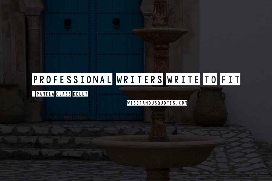 Pamela Glass Kelly Quotes: Professional writers write to fit