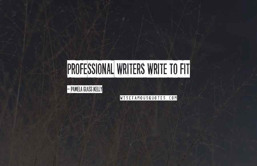 Pamela Glass Kelly Quotes: Professional writers write to fit