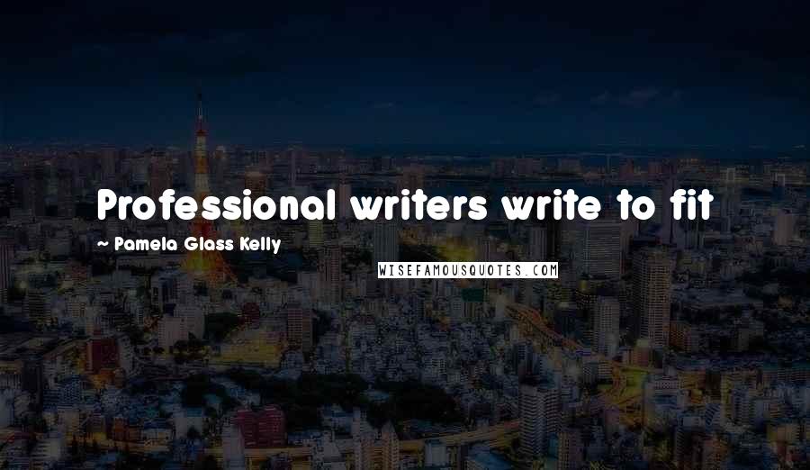 Pamela Glass Kelly Quotes: Professional writers write to fit