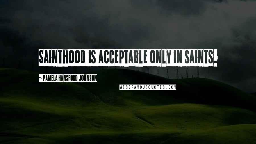 Pamela Hansford Johnson Quotes: Sainthood is acceptable only in saints.