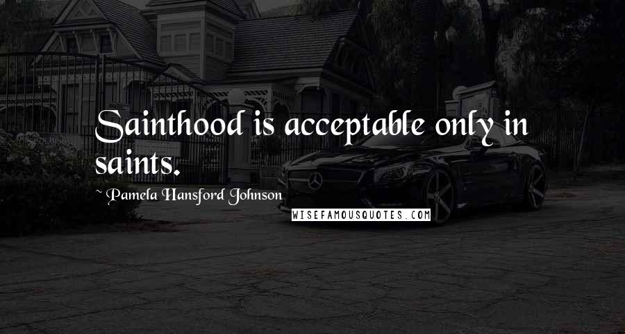 Pamela Hansford Johnson Quotes: Sainthood is acceptable only in saints.