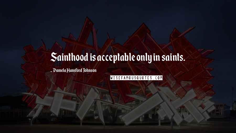 Pamela Hansford Johnson Quotes: Sainthood is acceptable only in saints.
