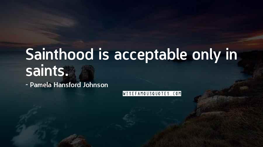 Pamela Hansford Johnson Quotes: Sainthood is acceptable only in saints.