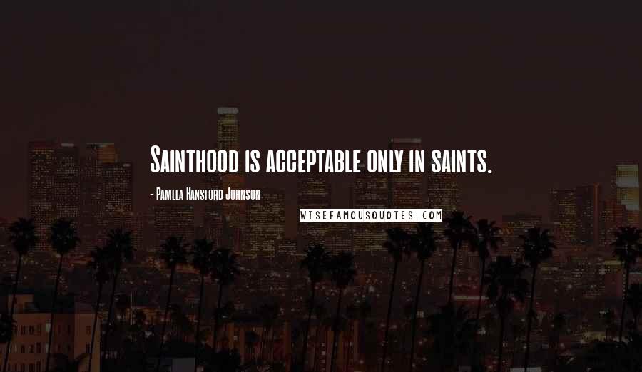 Pamela Hansford Johnson Quotes: Sainthood is acceptable only in saints.