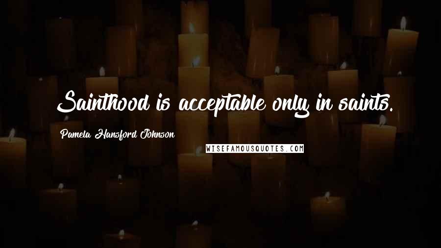 Pamela Hansford Johnson Quotes: Sainthood is acceptable only in saints.