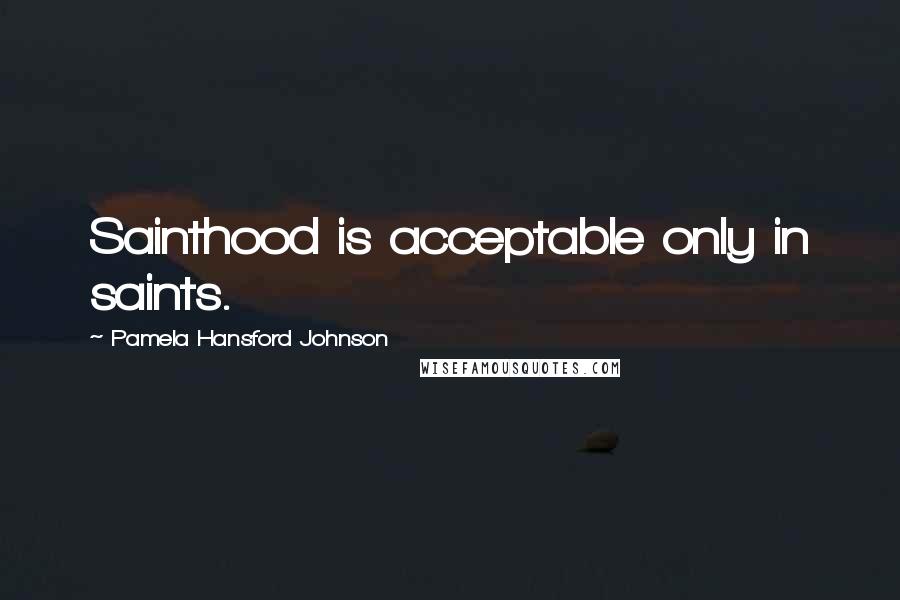 Pamela Hansford Johnson Quotes: Sainthood is acceptable only in saints.