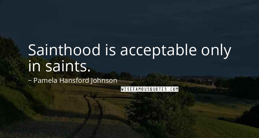 Pamela Hansford Johnson Quotes: Sainthood is acceptable only in saints.