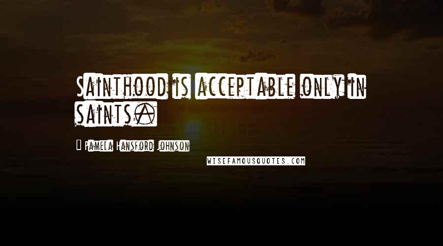 Pamela Hansford Johnson Quotes: Sainthood is acceptable only in saints.