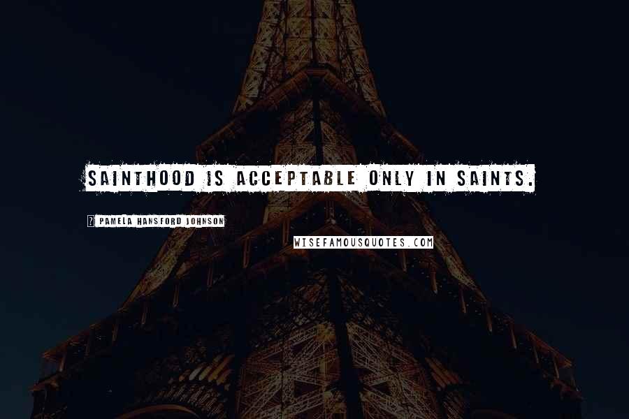 Pamela Hansford Johnson Quotes: Sainthood is acceptable only in saints.