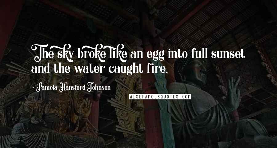 Pamela Hansford Johnson Quotes: The sky broke like an egg into full sunset and the water caught fire.