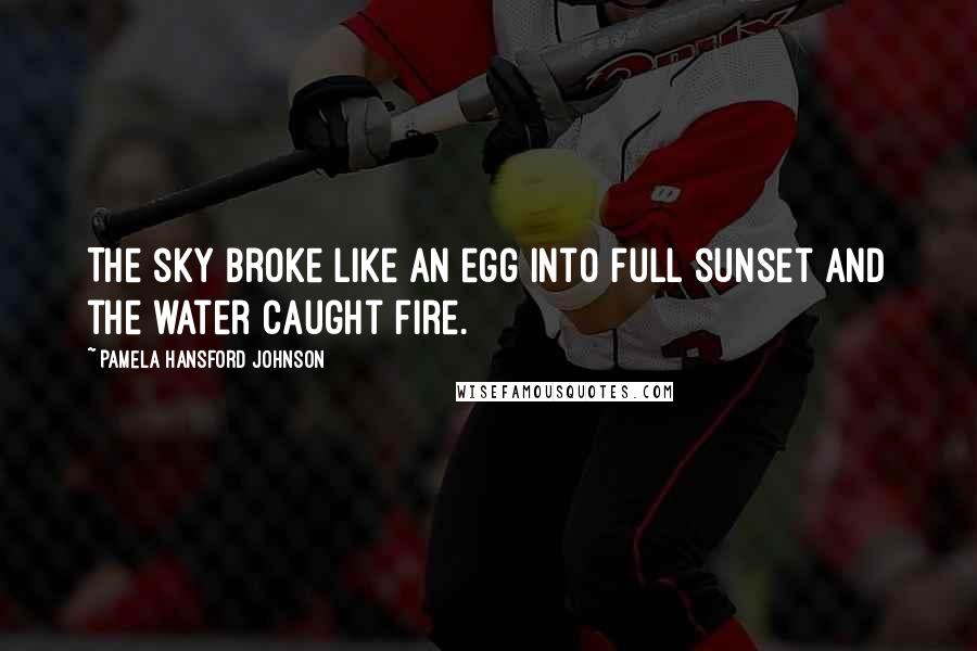 Pamela Hansford Johnson Quotes: The sky broke like an egg into full sunset and the water caught fire.