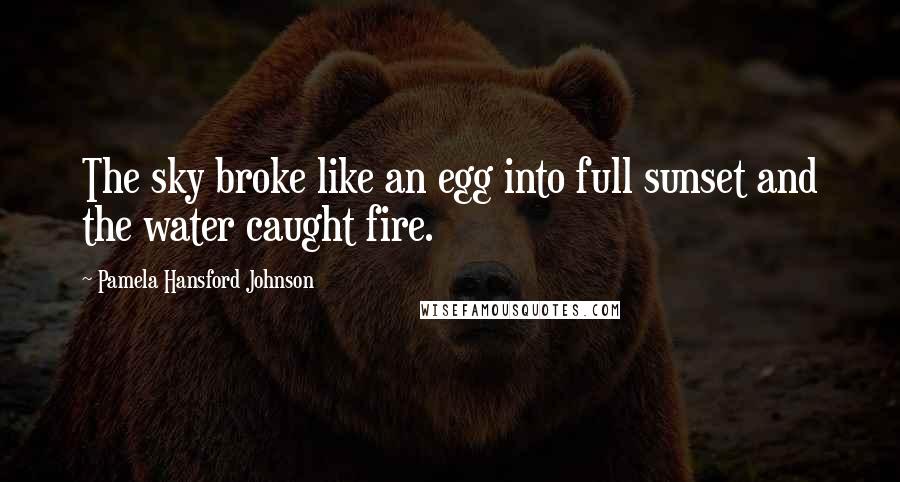 Pamela Hansford Johnson Quotes: The sky broke like an egg into full sunset and the water caught fire.