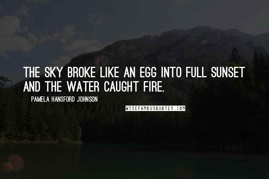 Pamela Hansford Johnson Quotes: The sky broke like an egg into full sunset and the water caught fire.