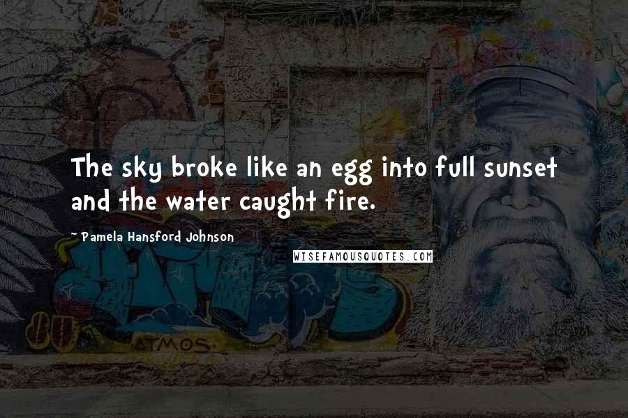Pamela Hansford Johnson Quotes: The sky broke like an egg into full sunset and the water caught fire.