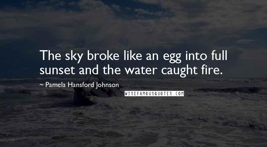 Pamela Hansford Johnson Quotes: The sky broke like an egg into full sunset and the water caught fire.