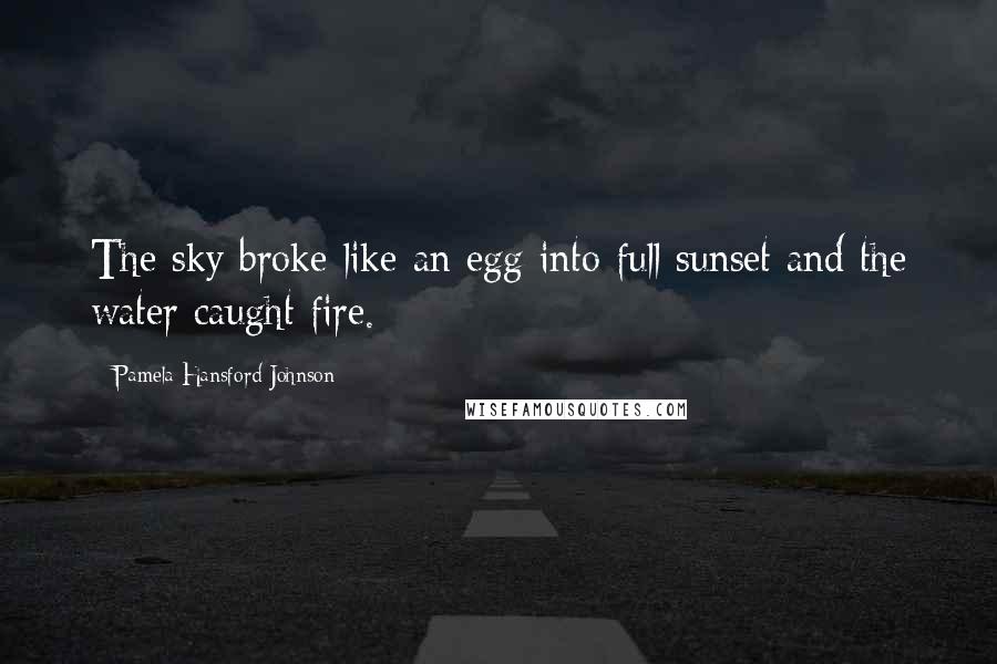 Pamela Hansford Johnson Quotes: The sky broke like an egg into full sunset and the water caught fire.