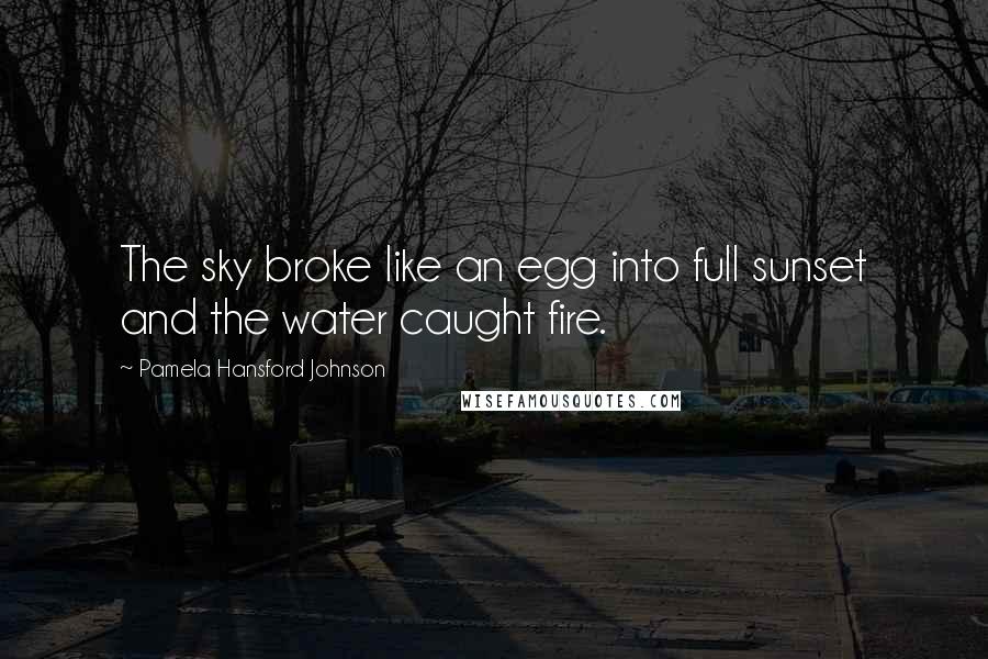 Pamela Hansford Johnson Quotes: The sky broke like an egg into full sunset and the water caught fire.