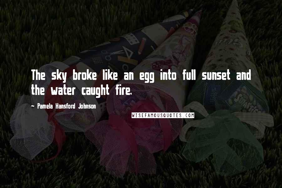 Pamela Hansford Johnson Quotes: The sky broke like an egg into full sunset and the water caught fire.