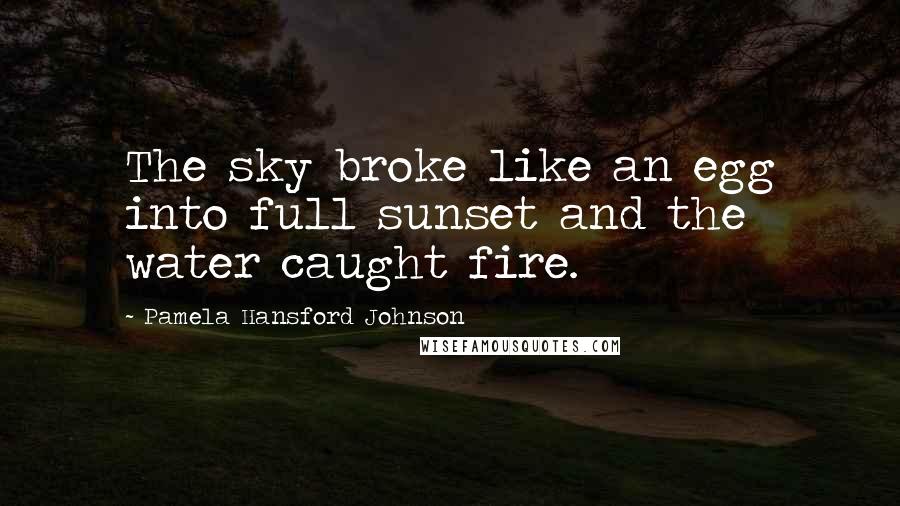 Pamela Hansford Johnson Quotes: The sky broke like an egg into full sunset and the water caught fire.