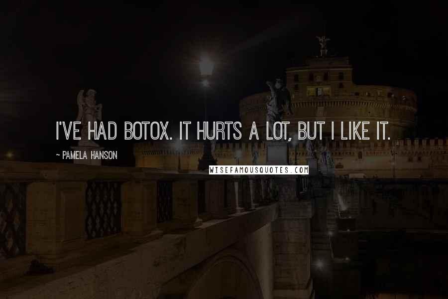 Pamela Hanson Quotes: I've had Botox. It hurts a lot, but I like it.