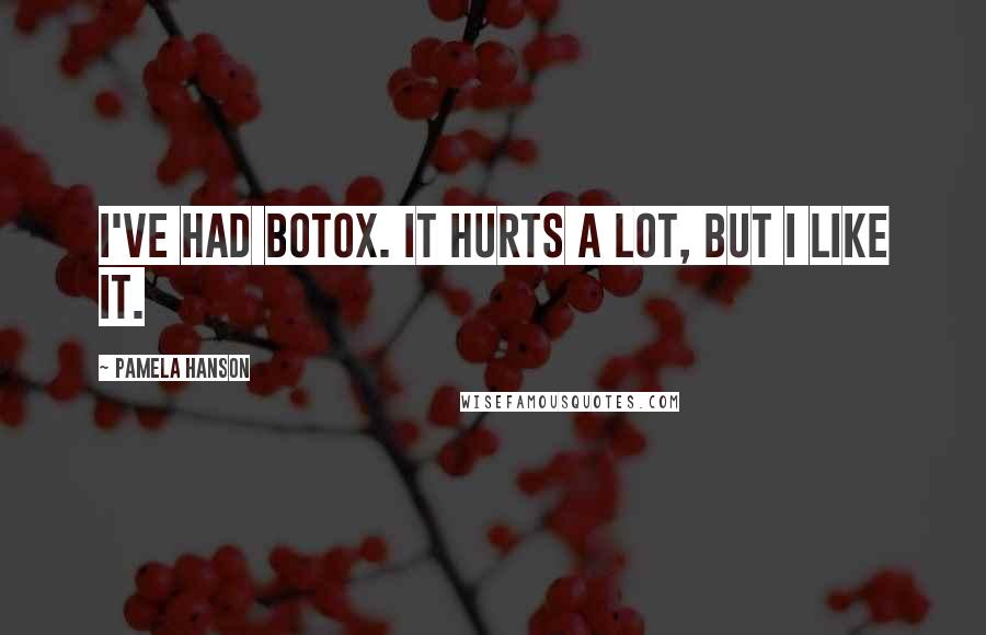 Pamela Hanson Quotes: I've had Botox. It hurts a lot, but I like it.