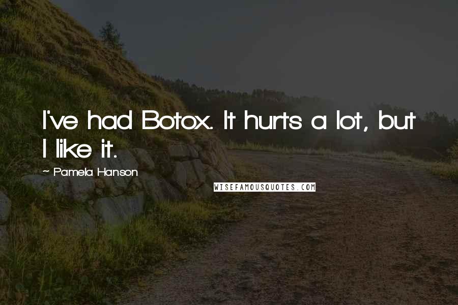 Pamela Hanson Quotes: I've had Botox. It hurts a lot, but I like it.